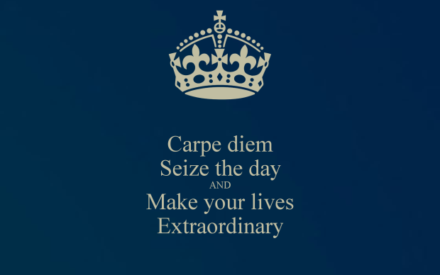 Carpe diem seize the day and make your lives extraordinary.
