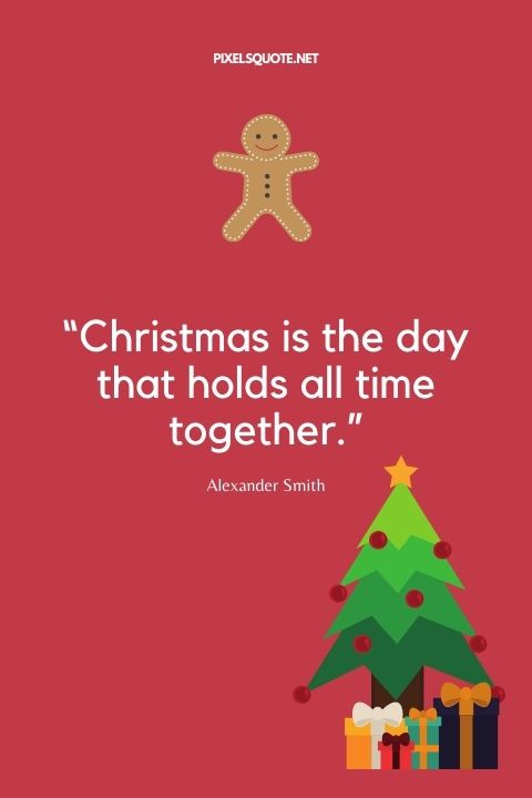 Christmas is the day that holds all time together.