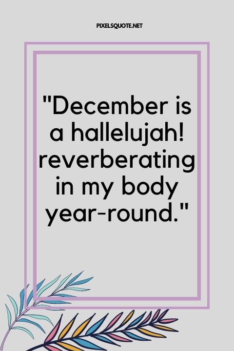 December is a hallelujah! reverberating in my body year round .