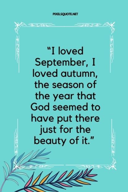 “I loved September, I loved autumn, the season of the year that God seemed to have put there just for the beauty of it ” .